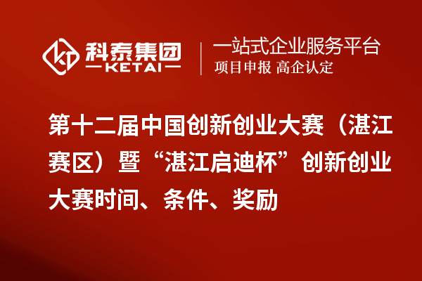 第十二届中国创新创业大赛（湛江赛区）暨“湛江启迪杯”创新创业大赛时间、条件、奖励
