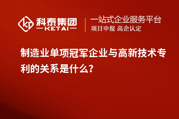 制造业单项冠军企业与高新技术专利的关系是什么？