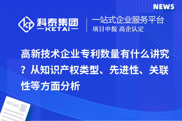 高新技术企业专利数量有什么讲究？ 从知识产权类型、先进性、关联性等方面分析
