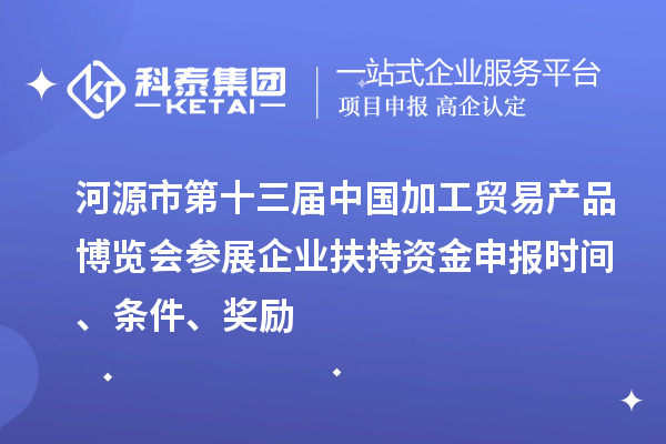 河源市第十三届中国加工贸易产品博览会参展企业扶持资金申报时间、条件、奖励