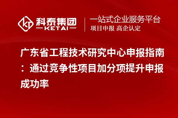 <a href=http://www.1ys1w.cn/fuwu/gongchengzhongxin.html target=_blank class=infotextkey>广东省工程技术研究中心</a>申报指南：通过竞争性项目加分项提升申报成功率