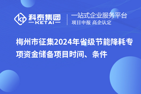 梅州市征集2024年省级节能降耗专项资金储备项目时间、条件