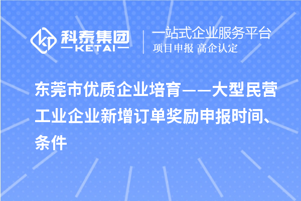 东莞市优质企业培育——大型民营工业企业新增订单奖励申报时间、条件