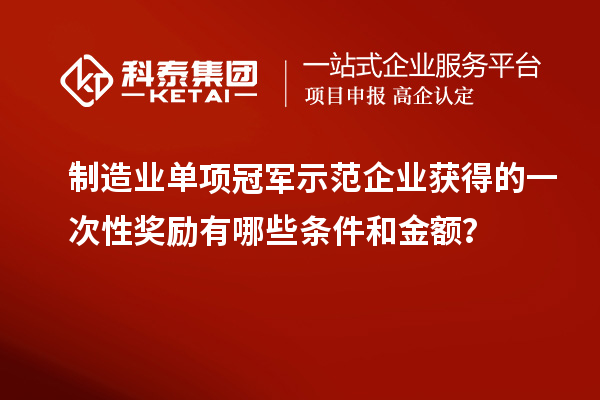 制造业单项冠军示范企业获得的一次性奖励有哪些条件和金额？
