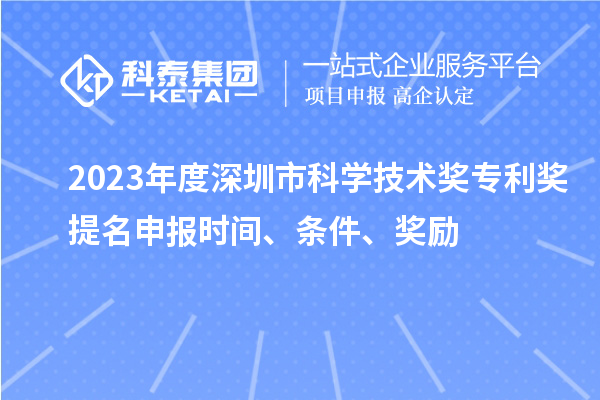 2023年度深圳市科学技术奖专利奖提名申报时间、条件、奖励