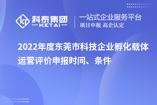 2022年度东莞市科技企业孵化载体运营评价申报时间、条件