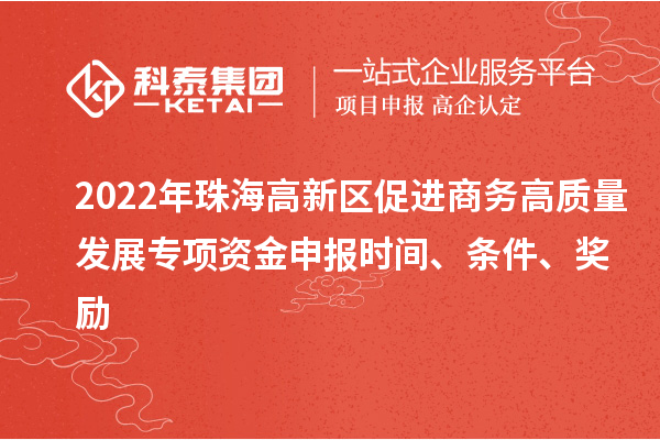 2022年珠海高新区促进商务高质量发展专项资金申报时间、条件、奖励