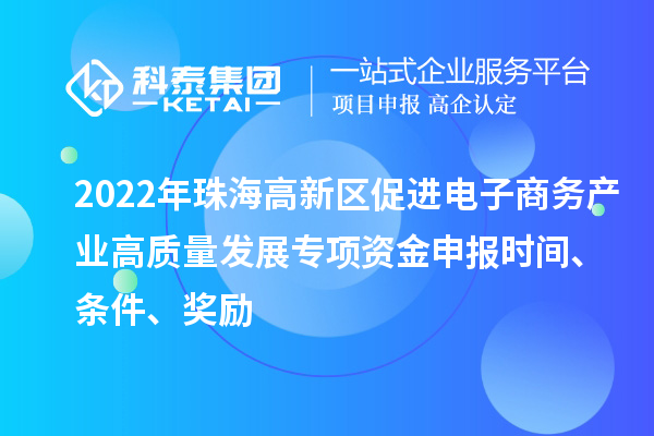 2022年珠海高新区促进电子商务产业高质量发展专项资金申报时间、条件、奖励