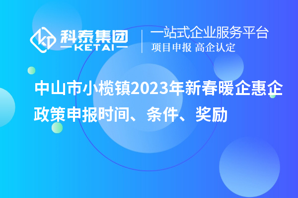 中山市小榄镇2023年新春暖企惠企政策申报时间、条件、奖励