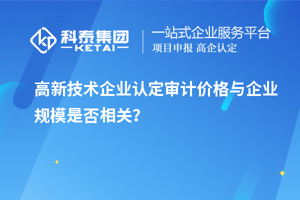 高新技术企业认定审计价格与企业规模是否相关？