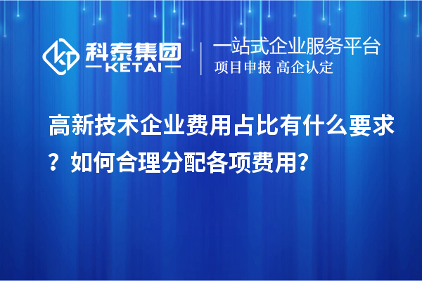 高新技术企业费用占比有什么要求？如何合理分配各项费用？