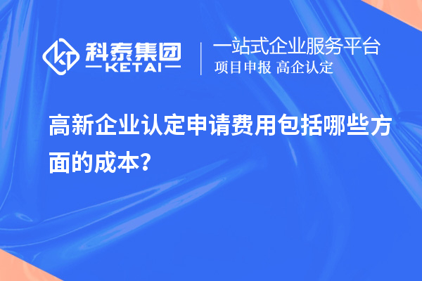 高新企业认定申请费用包括哪些方面的成本？