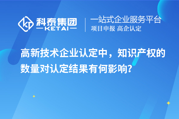 高新技术企业认定中，知识产权的数量对认定结果有何影响？