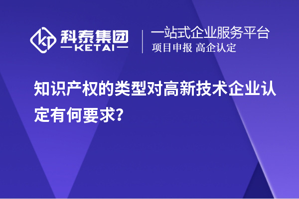 知识产权的类型对高新技术企业认定有何要求？