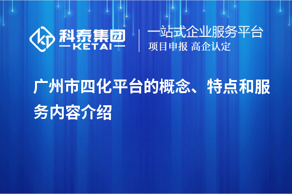 广州市四化平台的概念、特点和服务内容介绍