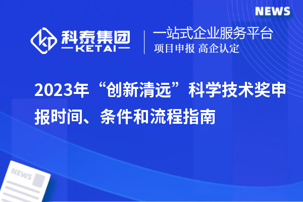 2023年“创新清远”科学技术奖申报时间、条件和流程指南