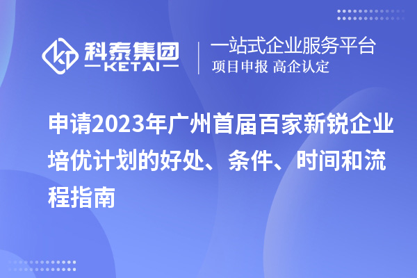 申请2023年广州首届百家新锐企业培优计划的好处、条件、时间和流程指南