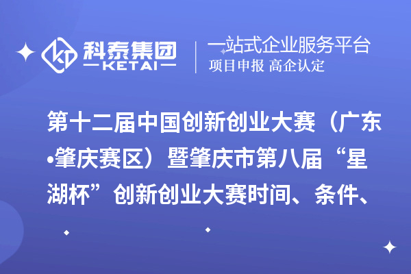 第十二届中国创新创业大赛（广东?肇庆赛区）暨肇庆市第八届“星湖杯”创新创业大赛时间、条件、支持政策