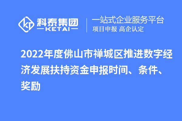 2022年度佛山市禅城区推进数字经济发展扶持资金申报时间、条件、奖励