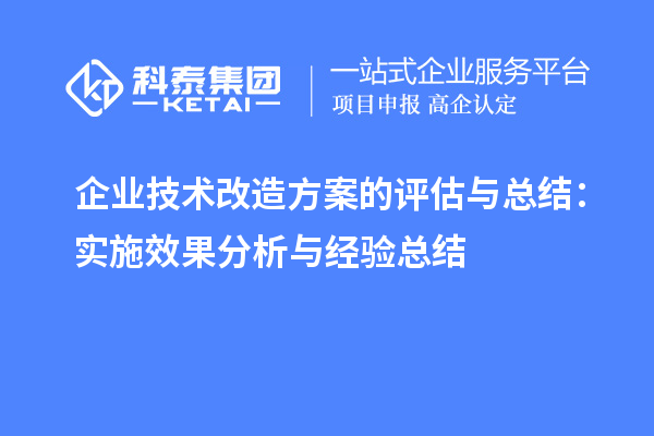 企业技术改造方案的评估与总结：实施效果分析与经验总结		 		