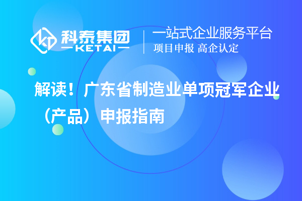 解读！广东省制造业单项冠军企业（产品）申报指南