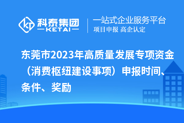 东莞市2023年高质量发展专项资金（消费枢纽建设事项）申报时间、条件、奖励