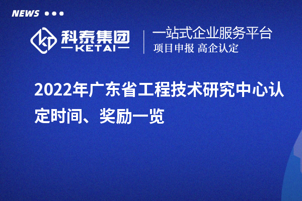 2022年广东省工程技术研究中心认定时间、奖励一览