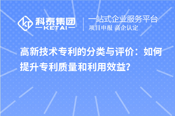 高新技术专利的分类与评价：如何提升专利质量和利用效益？