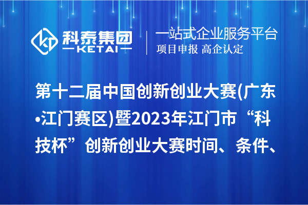第十二届中国创新创业大赛(广东?江门赛区)暨2023年江门市“科技杯”创新创业大赛时间、条件、奖励