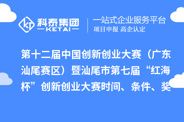 第十二届中国创新创业大赛（广东汕尾赛区）暨汕尾市第七届“红海杯”创新创业大赛时间、条件、奖励