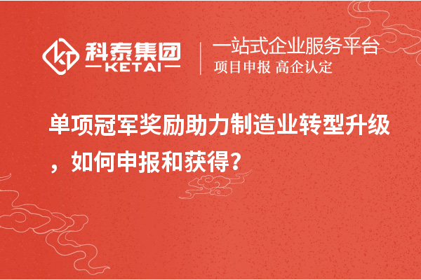 单项冠军奖励助力制造业转型升级，如何申报和获得？