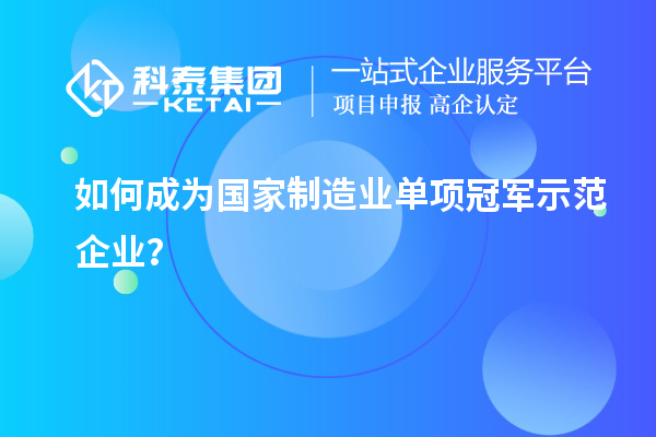 如何成为国家制造业单项冠军示范企业？