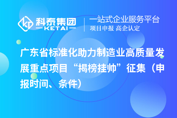 广东省标准化助力制造业高质量发展重点项目“揭榜挂帅”征集（申报时间、条件）