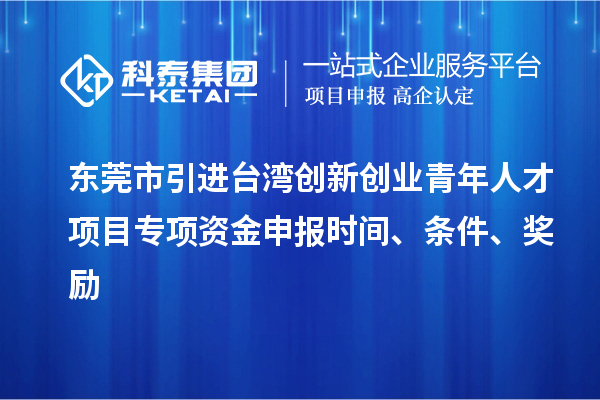 东莞市引进台湾创新创业青年人才项目专项资金申报时间、条件、奖励