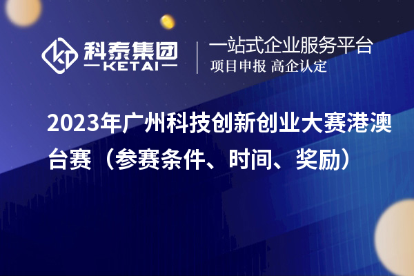 2023年广州科技创新创业大赛港澳台赛（参赛条件、时间、奖励）