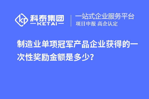 制造业单项冠军产品企业获得的一次性奖励金额是多少？
