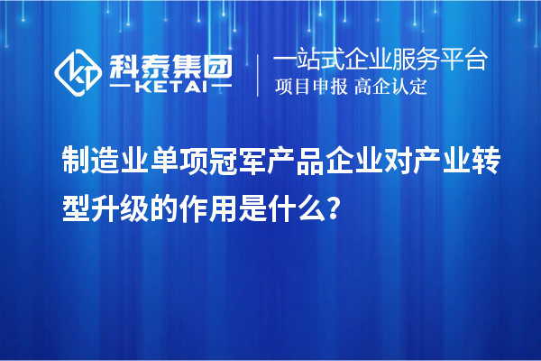 制造业单项冠军产品企业对产业转型升级的作用是什么？