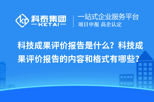 科技成果评价报告是什么？科技成果评价报告的内容和格式有哪些？