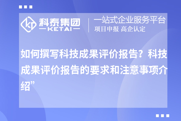 如何撰写科技成果评价报告？科技成果评价报告的要求和注意事项介绍