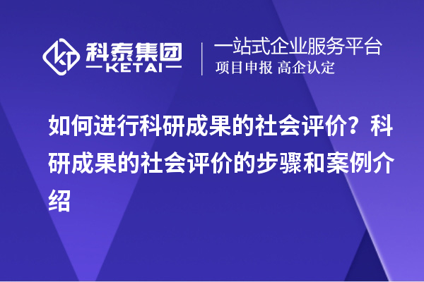 如何进行科研成果的社会评价？科研成果的社会评价的步骤和案例介绍