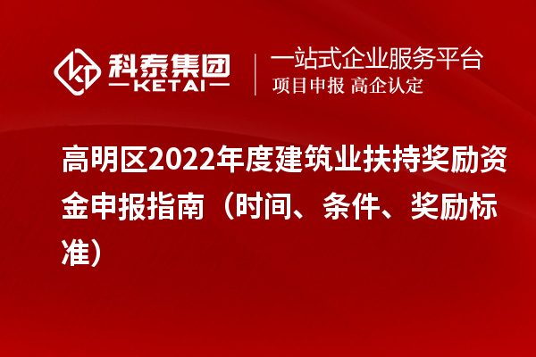 高明区2022年度建筑业扶持奖励资金申报指南（时间、条件、奖励标准）