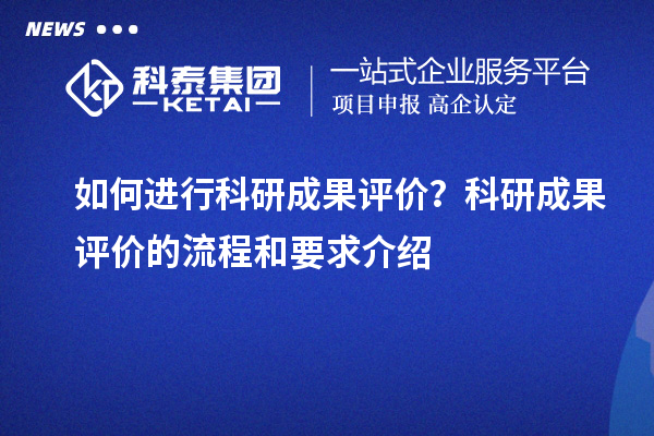 如何进行科研成果评价？科研成果评价的流程和要求介绍
