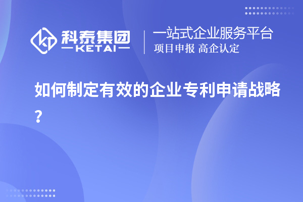 如何制定有效的企业专利申请战略？