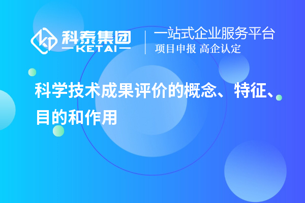 科学技术成果评价的概念、特征、目的和作用