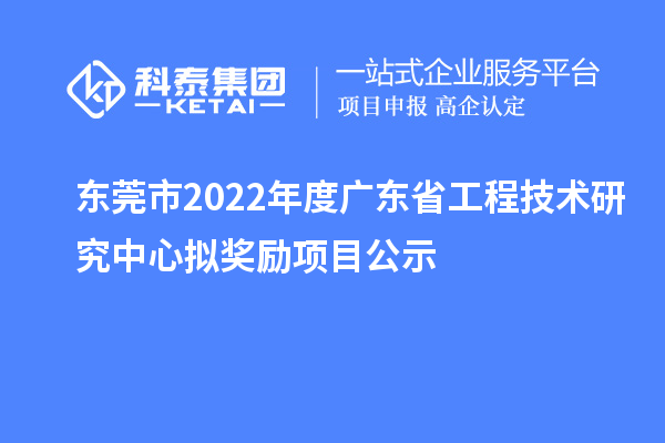 东莞市2022年度<a href=http://www.1ys1w.cn/fuwu/gongchengzhongxin.html target=_blank class=infotextkey>广东省工程技术研究中心</a>拟奖励项目公示