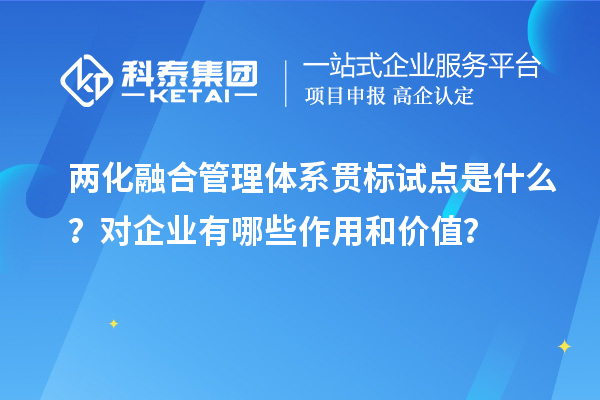 两化融合管理体系贯标试点是什么？对企业有哪些作用和价值？