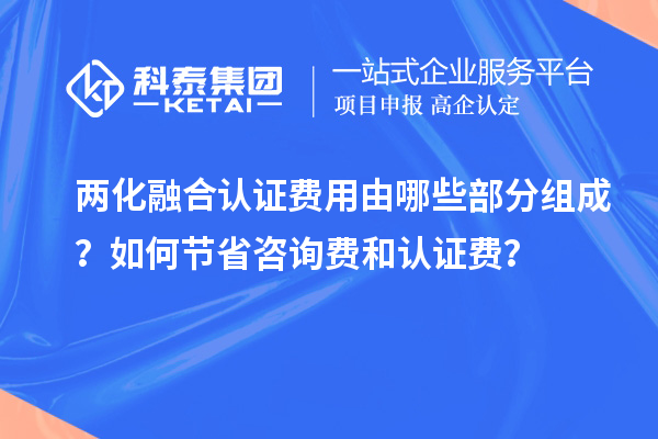 两化融合认证费用由哪些部分组成？如何节省咨询费和认证费？
