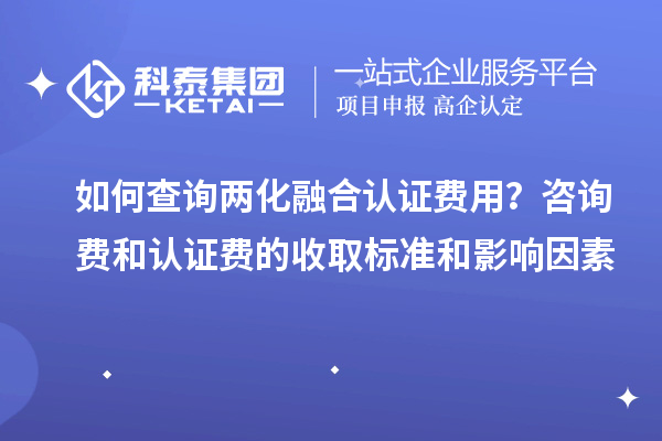 如何查询两化融合认证费用？咨询费和认证费的收取标准和影响因素