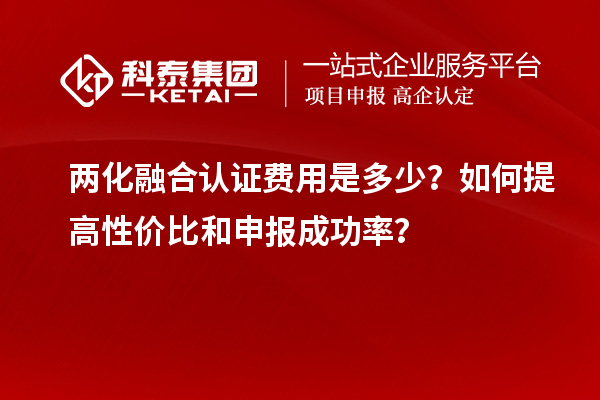 两化融合认证费用是多少？如何提高性价比和申报成功率？