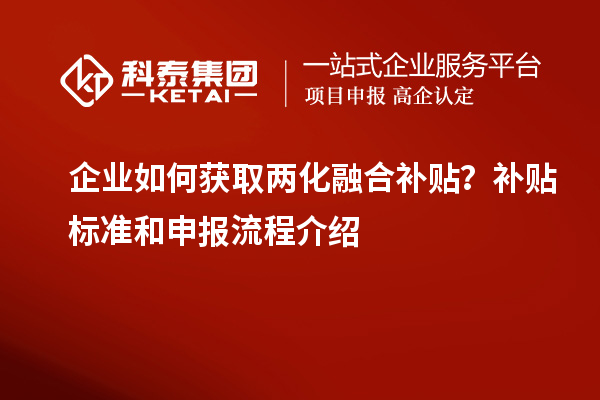 企业如何获取两化融合补贴？补贴标准和申报流程介绍